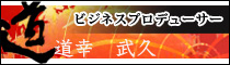 ビジネスプロデューサー　道幸　武久