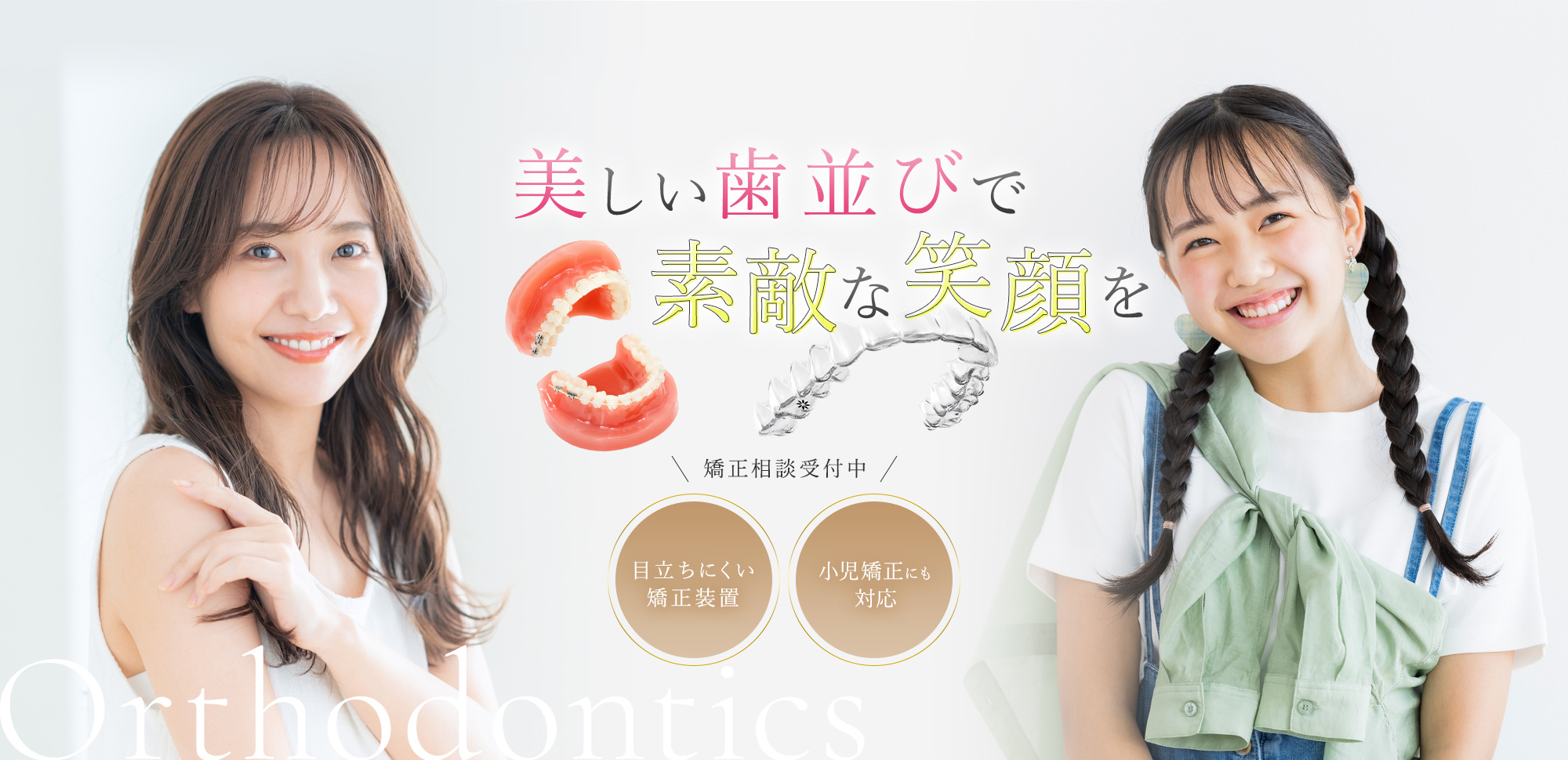美しい歯並びで素敵な笑顔を 矯正相談受付中 目立ちにくい 矯正装置 小児矯正にも対応